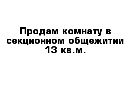 Продам комнату в секционном общежитии 13 кв.м.